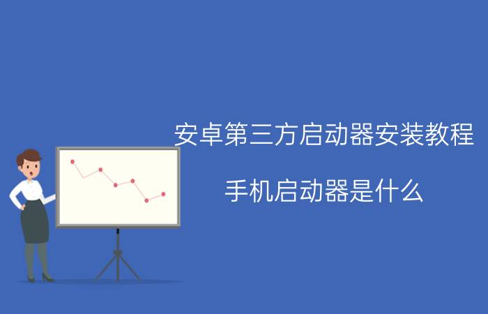 安卓第三方启动器安装教程 手机启动器是什么？